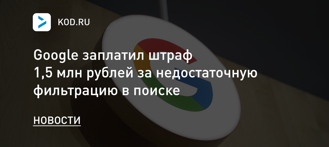 Google заплатил штраф 1,5 млн рублей за недостаточную фильтрацию в поиске