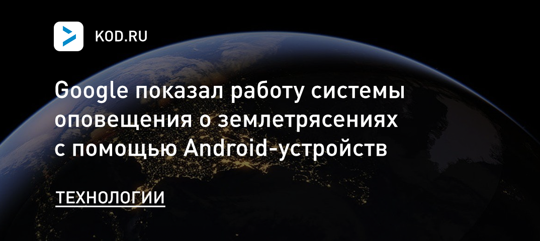 Google показал работу системы оповещения о землетрясениях с помощью Android-устройств