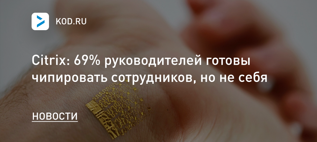 Citrix: 69% руководителей готовы чипировать сотрудников, но не себя