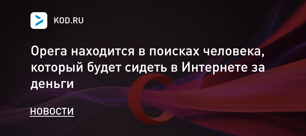 Opera находится в поисках человека, который будет сидеть в Интернете за деньги