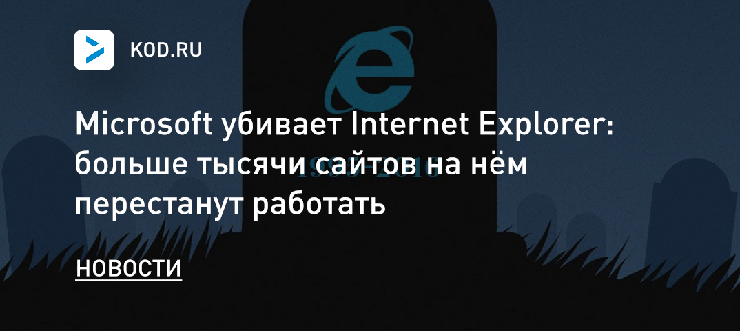 Microsoft убивает Internet Explorer: больше тысячи сайтов на нём перестанут работать