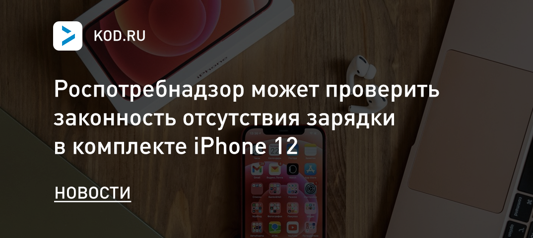 Роспотребнадзор может проверить законность отсутствия зарядки в комплекте iPhone 12