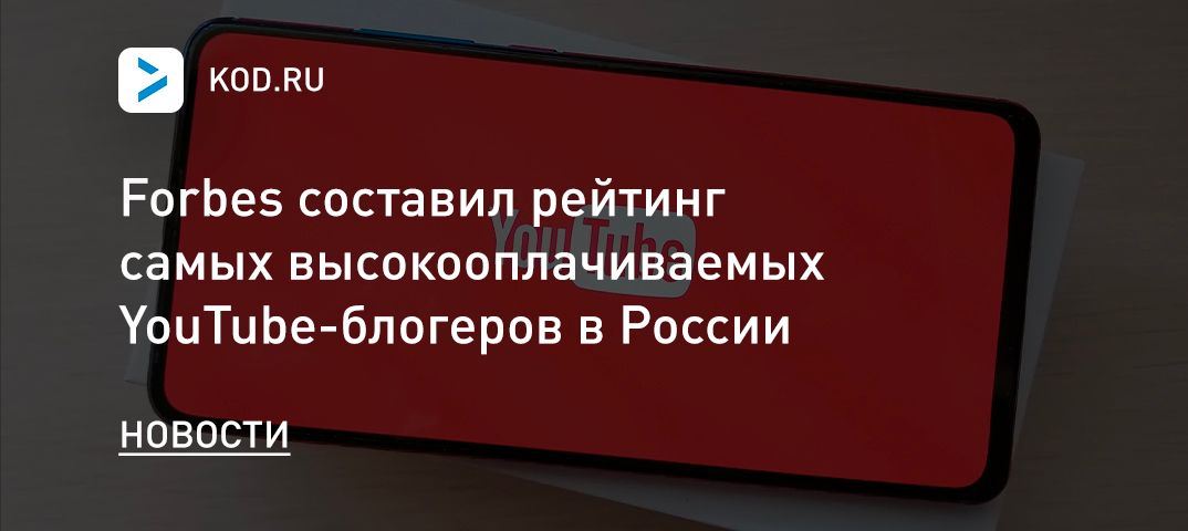 Forbes составил рейтинг самых высокооплачиваемых YouTube-блогеров в России