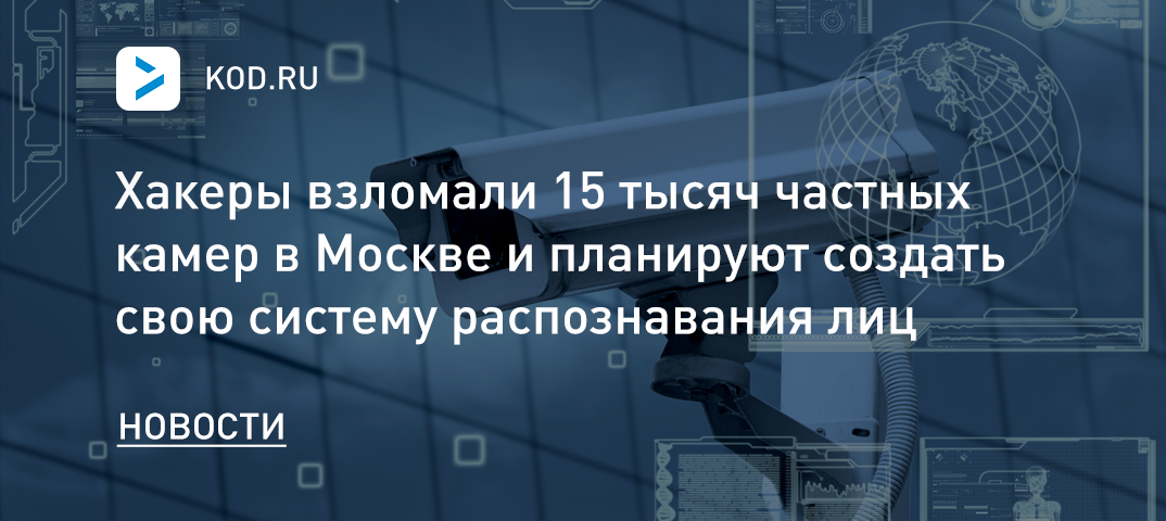 Хакеры взломали 15 тысяч частных камер в Москве и планируют создать свою систему распознавания лиц