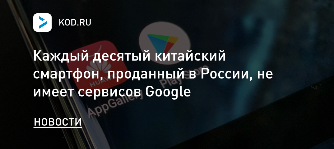 Каждый десятый китайский смартфон, проданный в России, не имеет сервисов Google