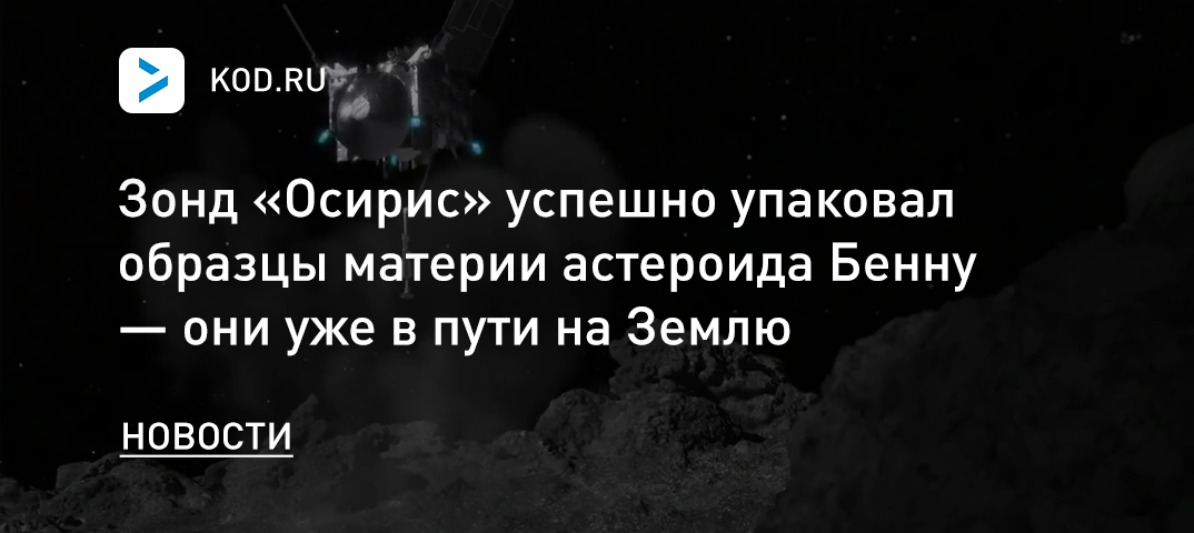 Зонд «Осирис» успешно упаковал образцы материи астероида Бенну — они уже в пути на Землю