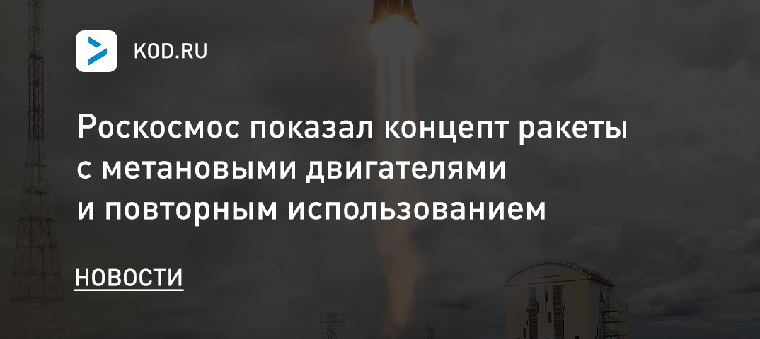 «Роскосмос» показал концепт ракеты с метановыми двигателями и повторным использованием