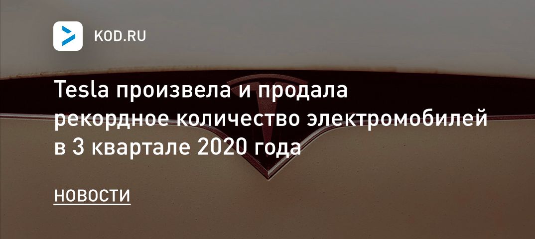 Tesla произвела и продала рекордное количество электромобилей в 3 квартале 2020 года