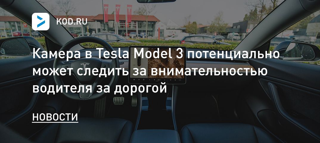 Камера в Tesla Model 3 потенциально может следить за внимательностью водителя за дорогой
