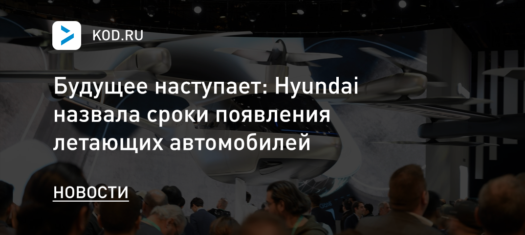 Будущее наступает: Hyundai назвала сроки появления летающих автомобилей