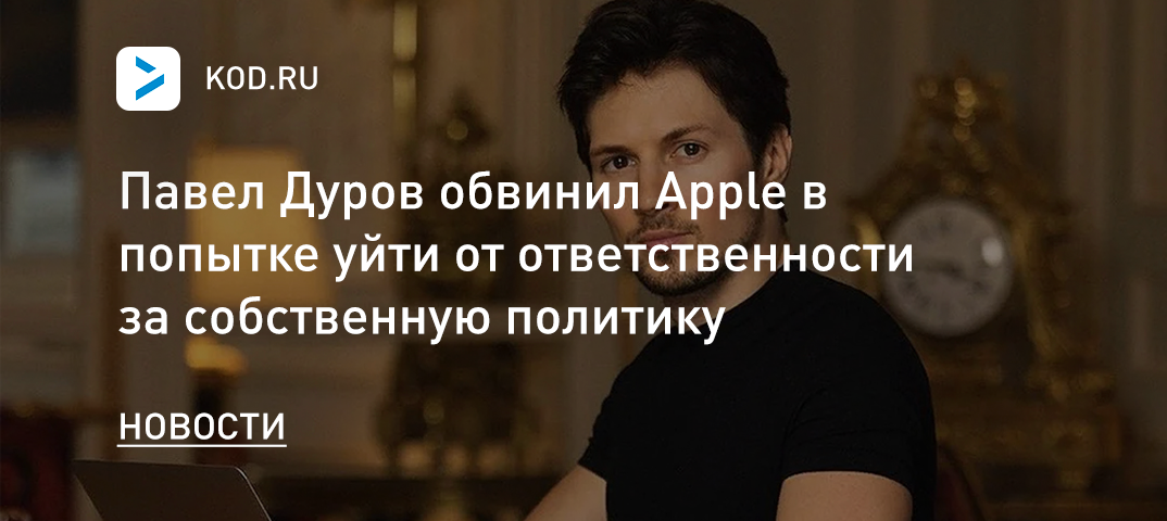 Павел Дуров обвинил Apple в попытке уйти от ответственности за собственную политику