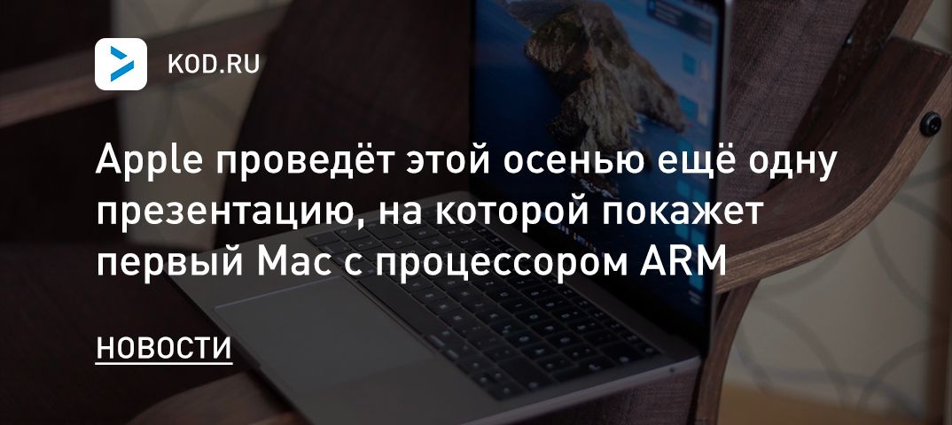 Apple проведёт этой осенью ещё одну презентацию, на которой покажет первый Mac с процессором ARM