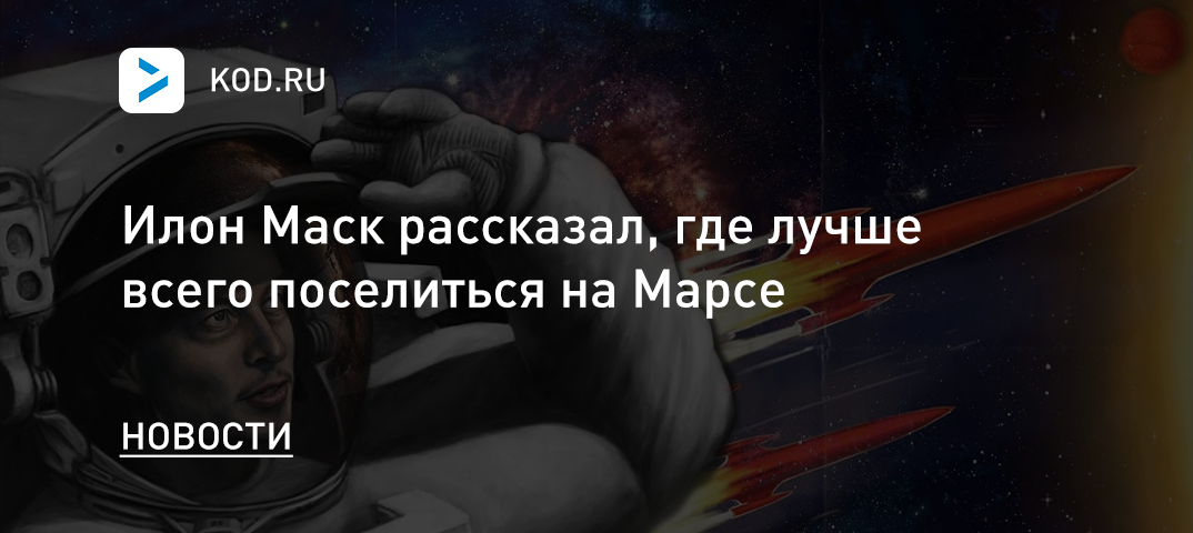 Илон Маск рассказал, где лучше всего поселиться на Марсе
