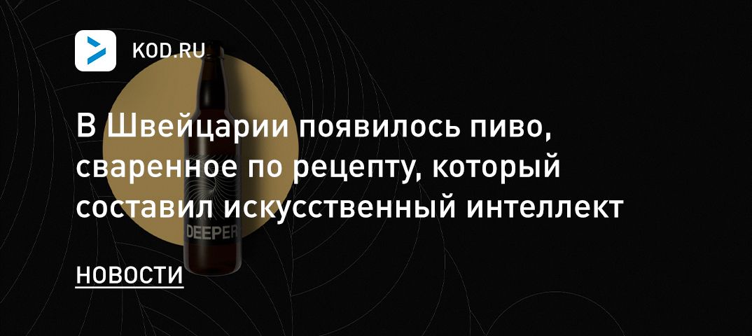 В Швейцарии появилось пиво, сваренное по рецепту, который составил искусственный интеллект