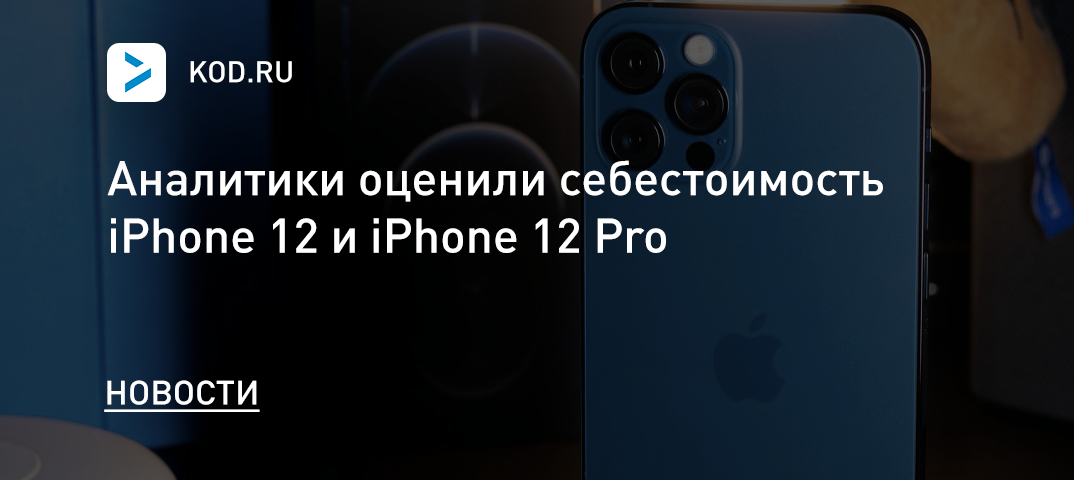Аналитики оценили себестоимость iPhone 12 и iPhone 12 Pro