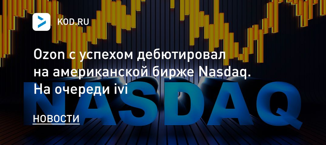 Ozon с успехом дебютировал на американской бирже Nasdaq. На очереди ivi