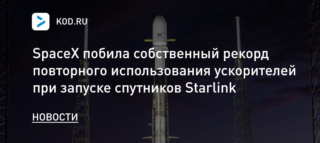 SpaceX побила собственный рекорд повторного использования ускорителей при запуске спутников Starlink