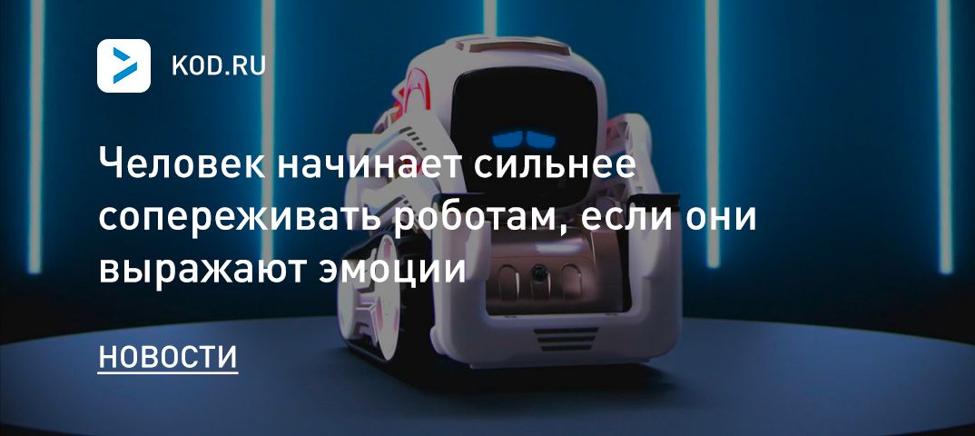 Человек начинает сильнее сопереживать роботам, если они выражают эмоции