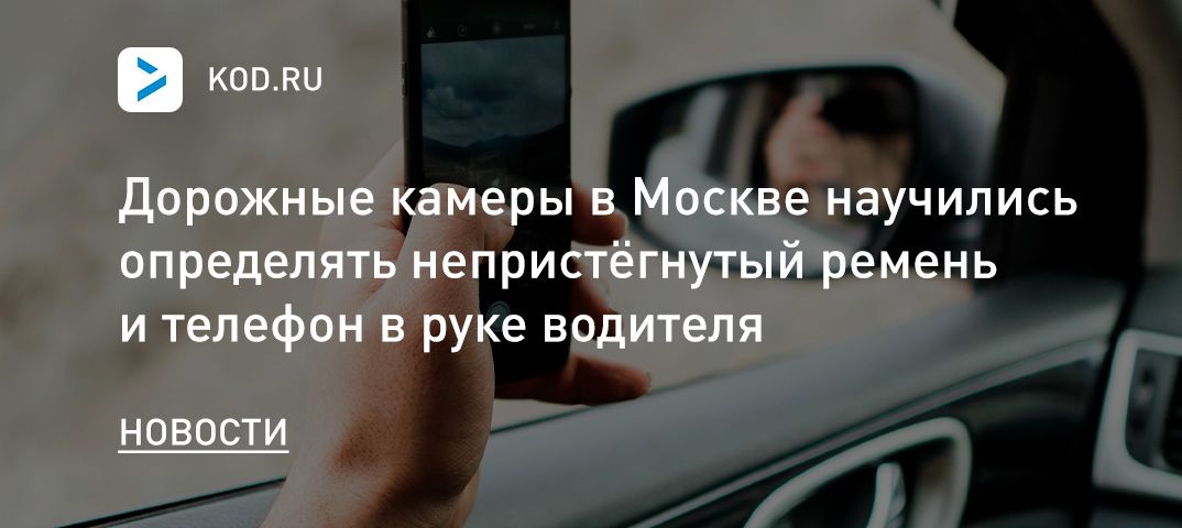 Дорожные камеры в Москве научились определять непристёгнутый ремень и телефон в руке водителя
