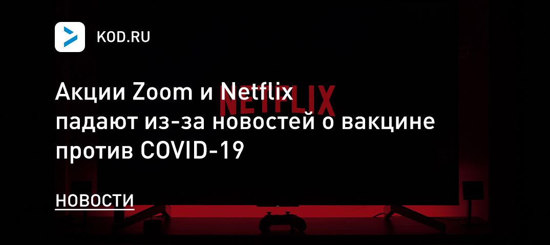 Акции Zoom и Netflix падают из-за новостей о вакцине против COVID-19