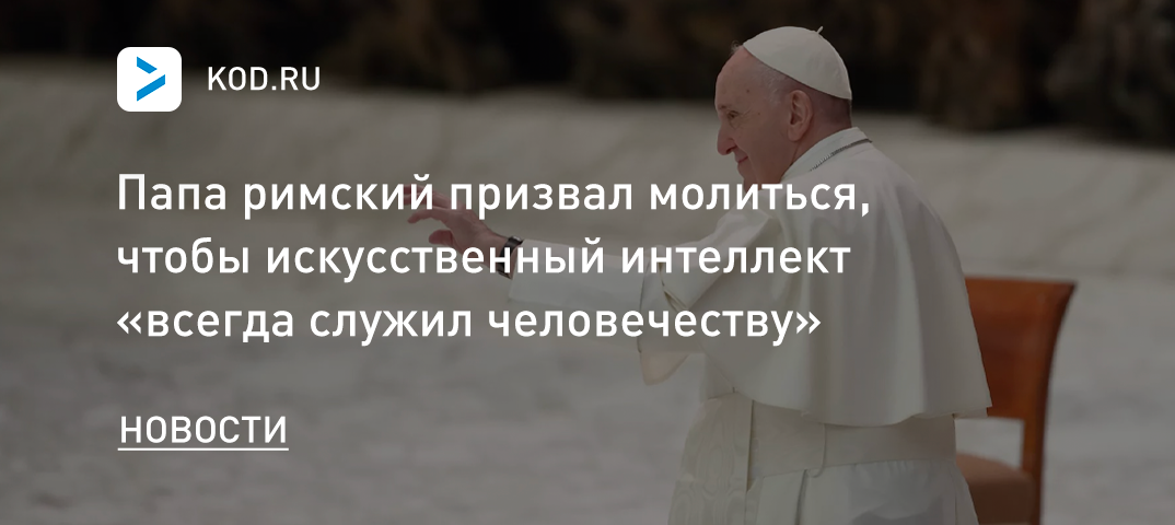 Папа римский призвал молиться, чтобы искусственный интеллект «всегда служил человечеству»