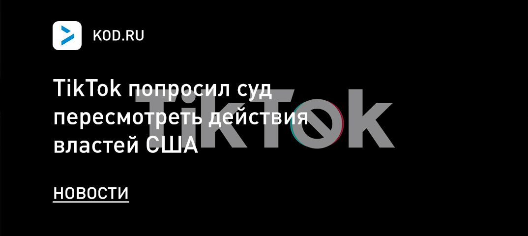TikTok попросил суд пересмотреть действия властей США