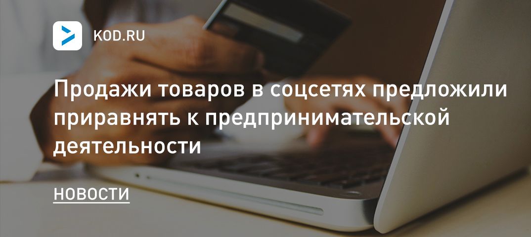 Продажи товаров в соцсетях предложили приравнять к предпринимательской деятельности
