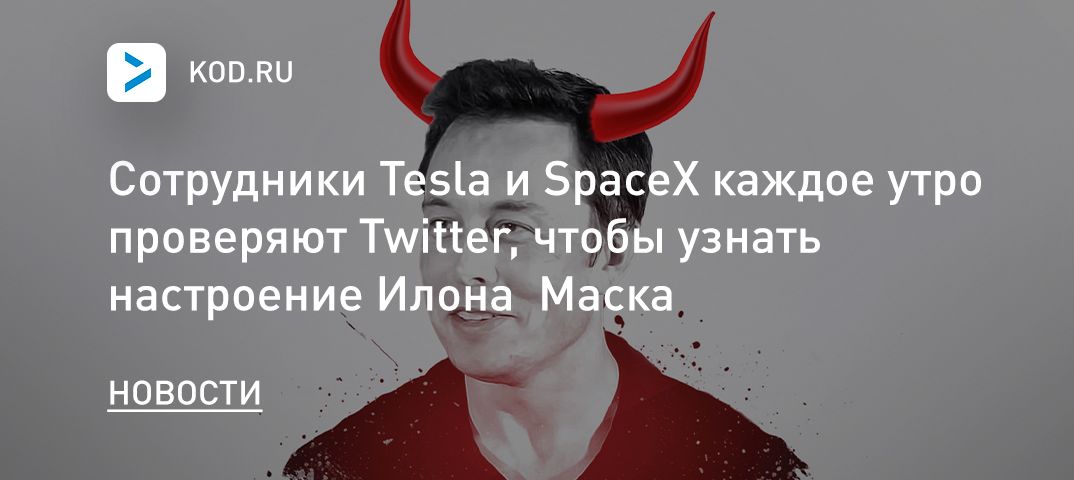 Сотрудники Tesla и SpaceX каждое утро проверяют Twitter, чтобы узнать настроение Илона Маска