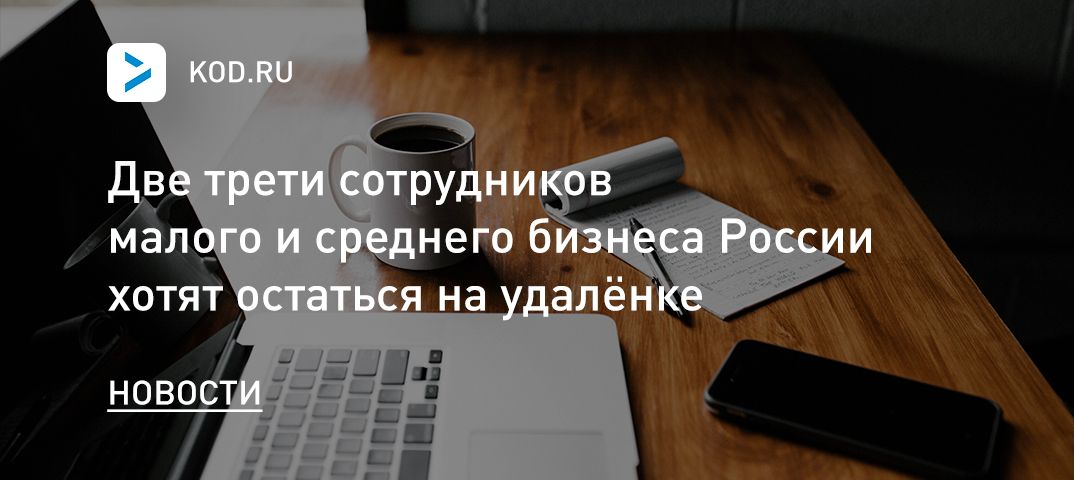 Две трети сотрудников малого и среднего бизнеса России хотят остаться на удалёнке