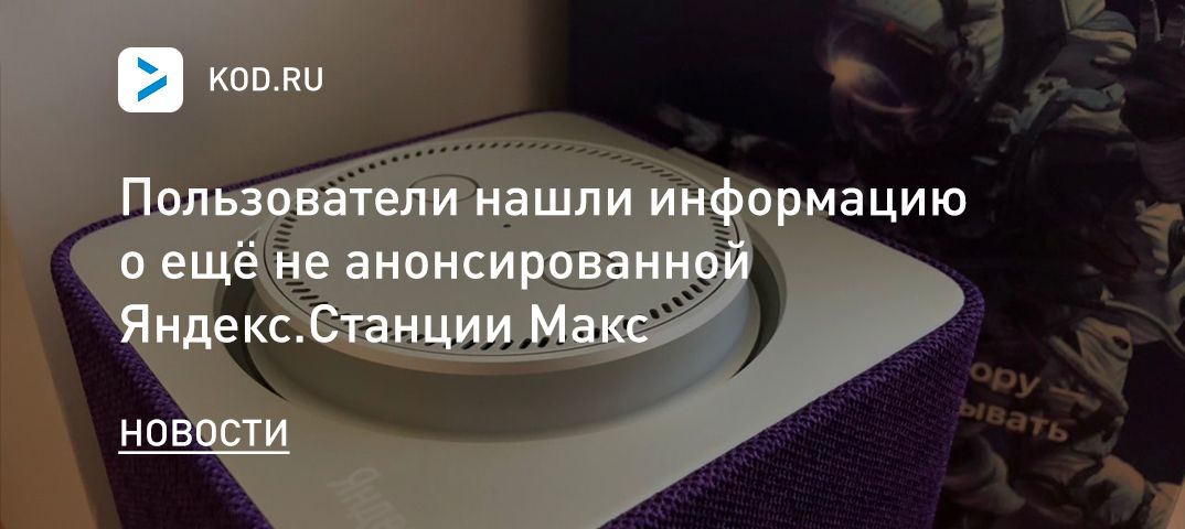 Пользователи обнаружили информацию о ещё не анонсированной Яндекс.Станции Макс