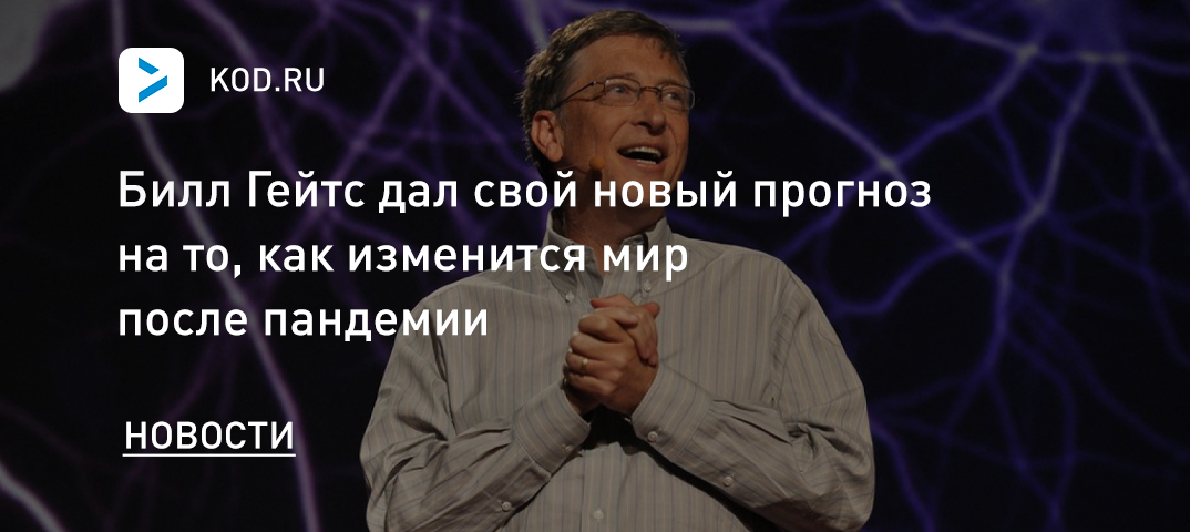 Билл Гейтс дал свой новый прогноз на то, как изменится мир после пандемии