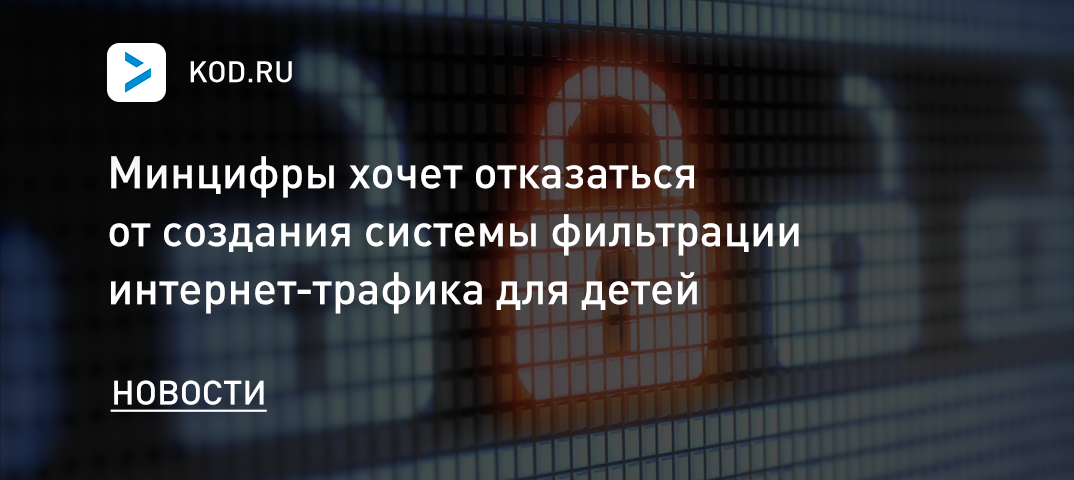 Минцифры хочет отказаться от создания системы фильтрации интернет-трафика для детей