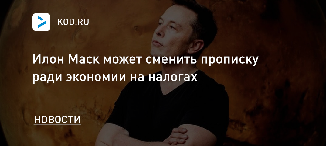 Илон Маск может сменить прописку ради экономии на налогах