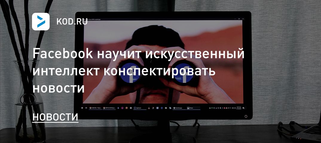 Facebook научит искусственный интеллект конспектировать новости