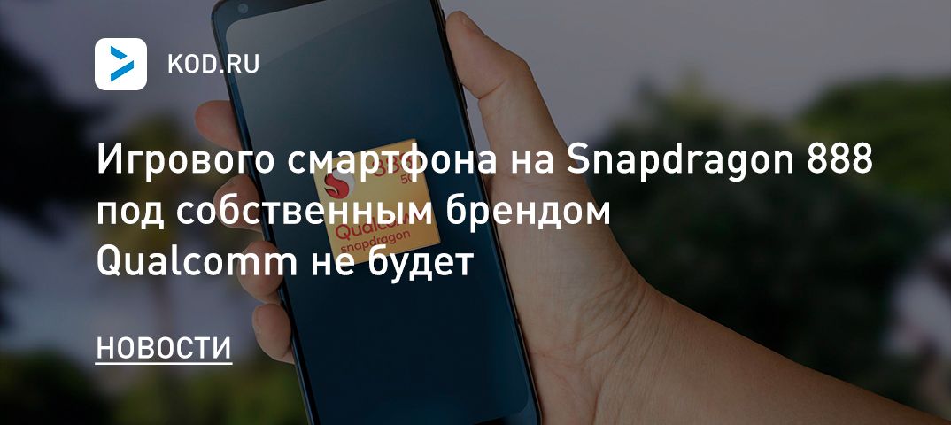 Игрового смартфона на Snapdragon 888 под собственным брендом Qualcomm не будет