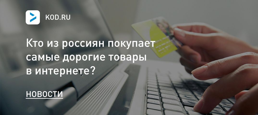 Кто из россиян покупает самые дорогие товары в интернете?