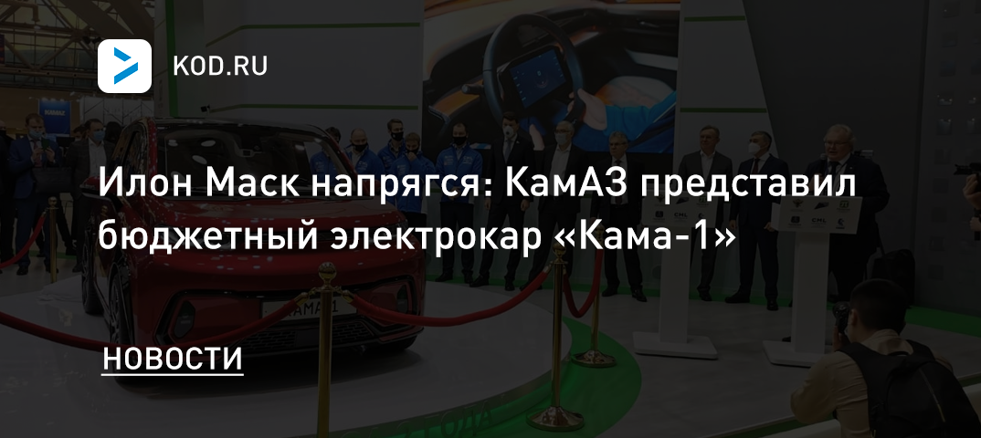 Илон Маск напрягся: КамАЗ представил бюджетный электрокар «Кама-1»