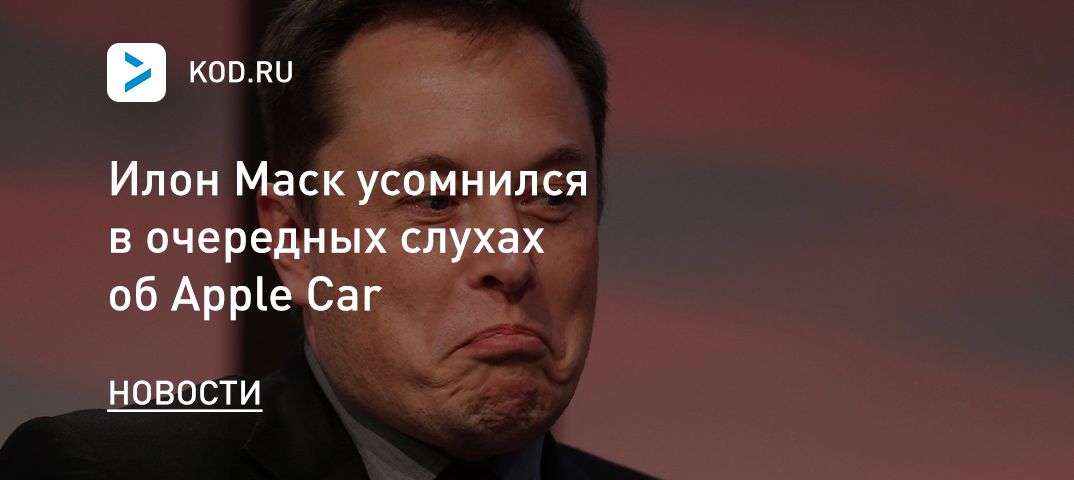 Илон Маск усомнился в очередных слухах об Apple Car