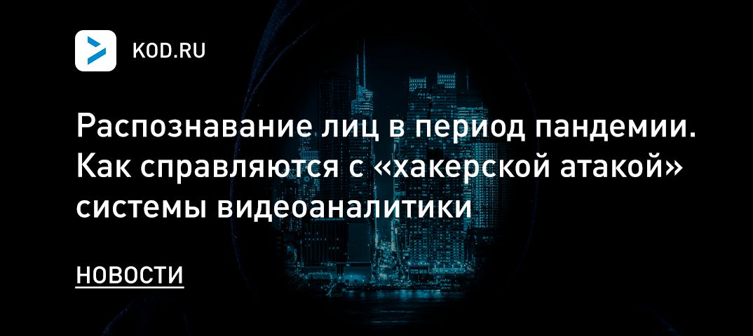 Распознавание лиц в период пандемии. Как справляются с «хакерской атакой» системы видеоаналитики