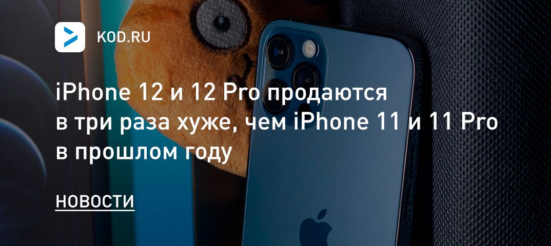iPhone 12 и 12 Pro продаются в три раза хуже, чем iPhone 11 и 11 Pro в прошлом году