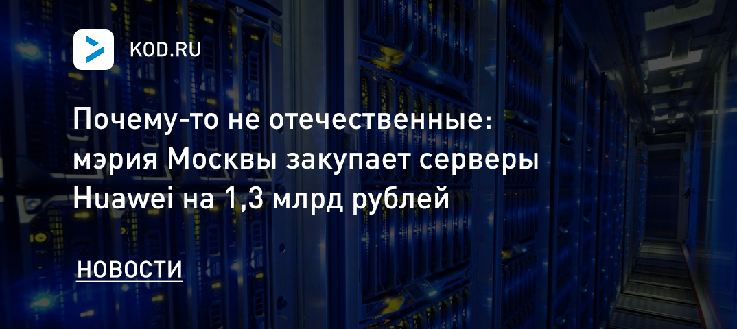 Почему-то не отечественные: мэрия Москвы закупает серверы Huawei на 1,3 млрд рублей