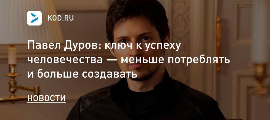 Павел Дуров: ключ к успеху человечества — меньше потреблять и больше создавать