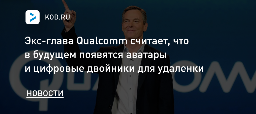 Экс-глава Qualcomm считает, что в будущем появятся аватары и цифровые двойники для удаленки