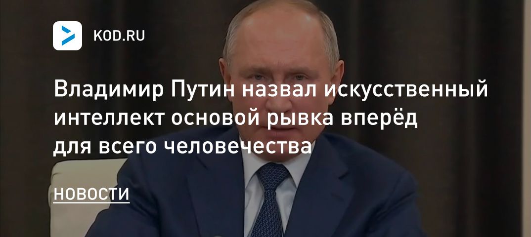 Владимир Путин назвал искусственный интеллект основой рывка вперёд для всего человечества