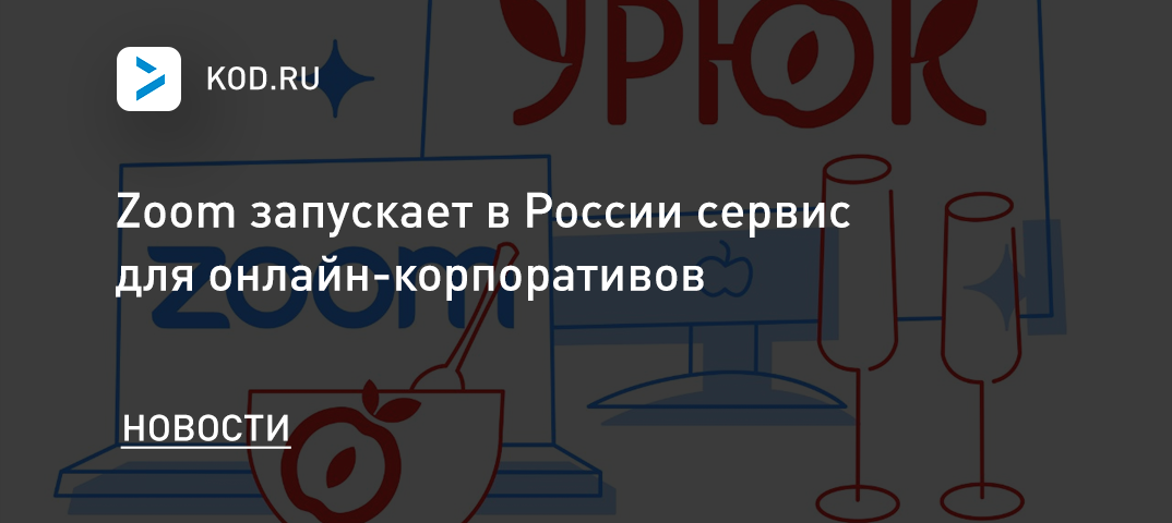Zoom запускает в России сервис для онлайн-корпоративов