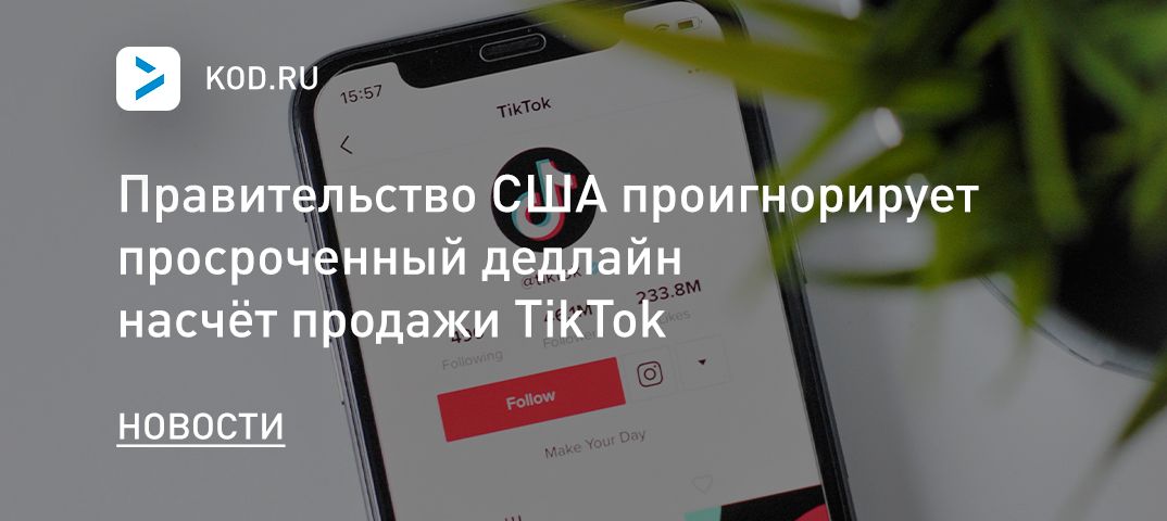 Правительство США проигнорирует просроченный дедлайн насчёт продажи TikTok