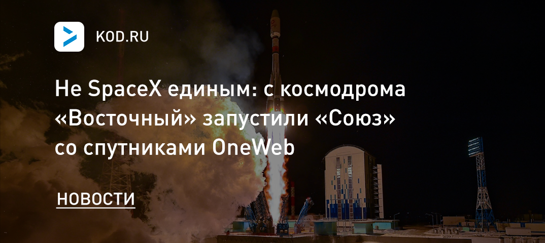 Не SpaceX единым: с космодрома «Воcточный» запустили «Союз» со спутниками OneWeb