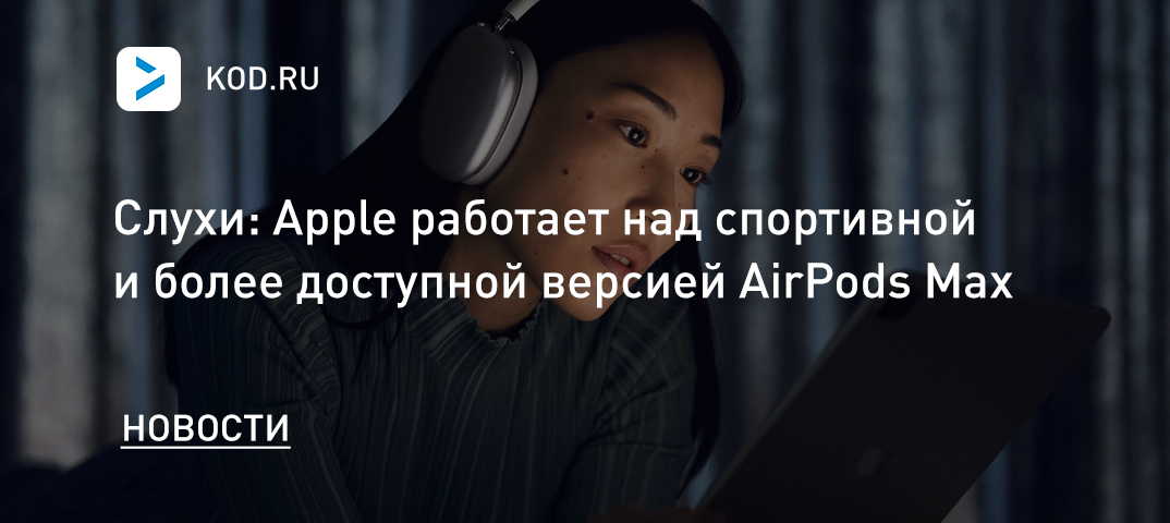 Слухи: Apple работает над спортивной и более доступной версией AirPods Max