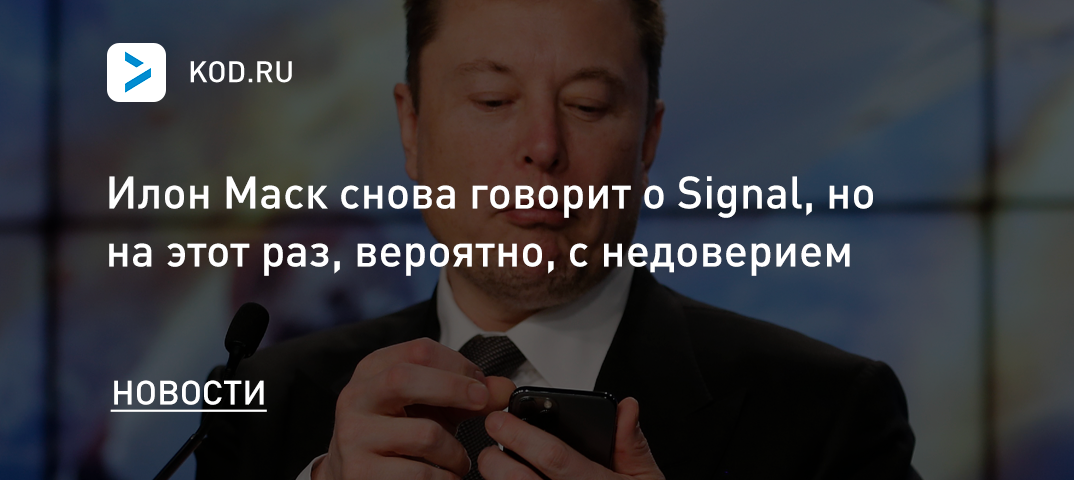 Илон Маск снова говорит о Signal, но на этот раз, вероятно, с недоверием