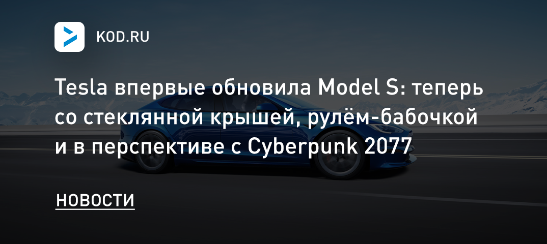 Tesla впервые за 9 лет обновила Model S: теперь со стеклянной крышей, рулём-бабочкой и в перспективе с Cyberpunk 2077